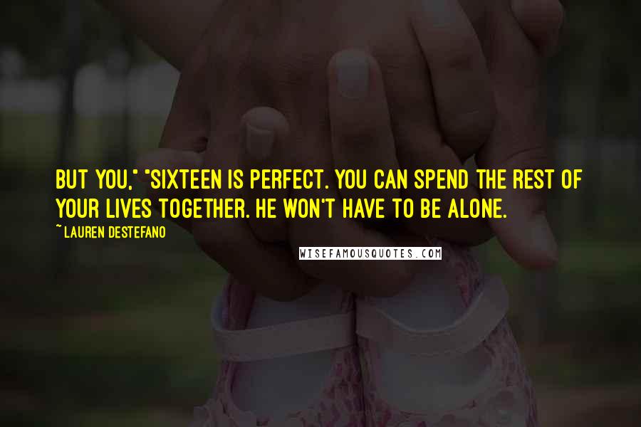 Lauren DeStefano Quotes: But you," "Sixteen is perfect. You can spend the rest of your lives together. He won't have to be alone.