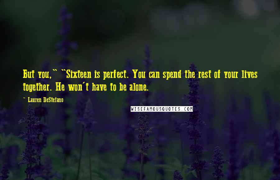 Lauren DeStefano Quotes: But you," "Sixteen is perfect. You can spend the rest of your lives together. He won't have to be alone.