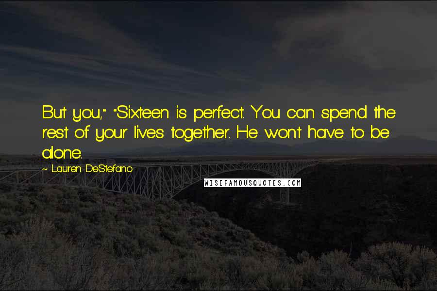 Lauren DeStefano Quotes: But you," "Sixteen is perfect. You can spend the rest of your lives together. He won't have to be alone.