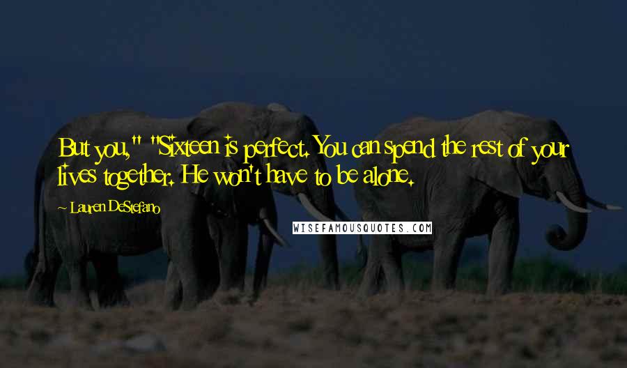 Lauren DeStefano Quotes: But you," "Sixteen is perfect. You can spend the rest of your lives together. He won't have to be alone.