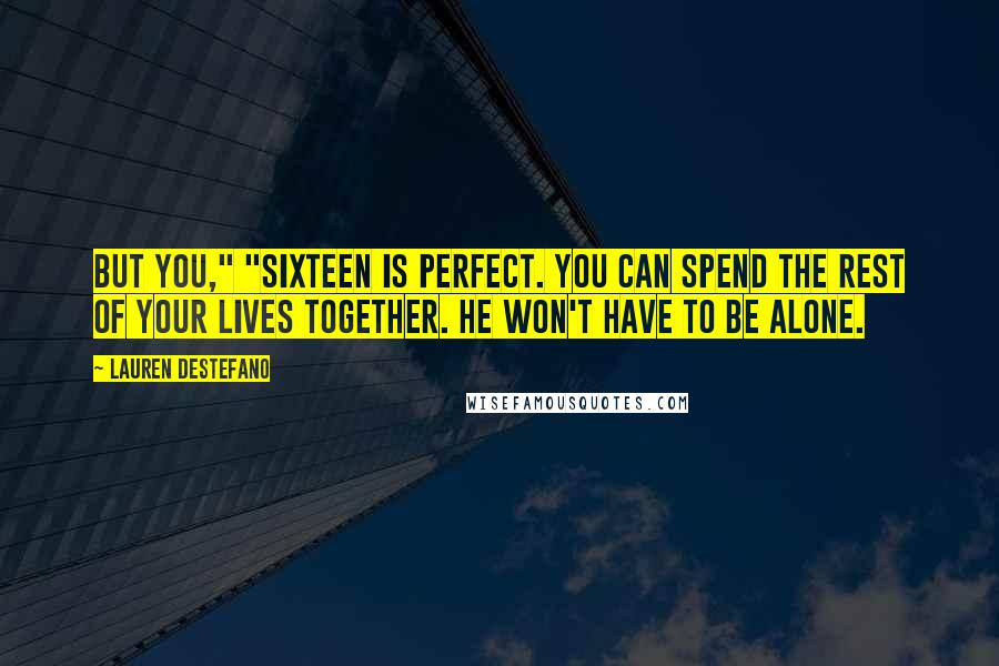 Lauren DeStefano Quotes: But you," "Sixteen is perfect. You can spend the rest of your lives together. He won't have to be alone.