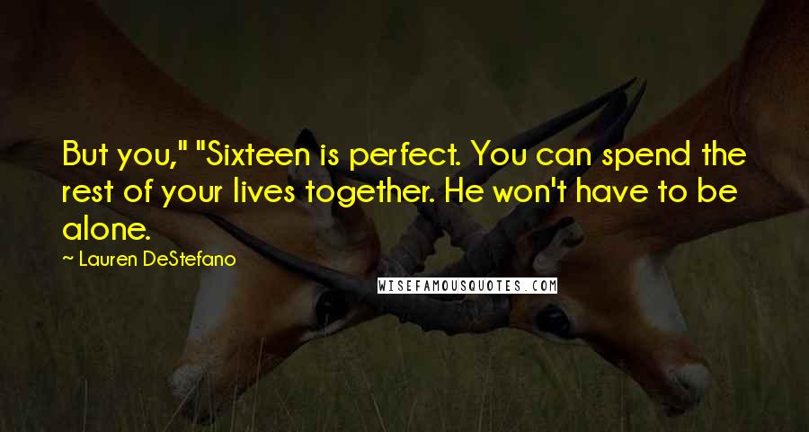 Lauren DeStefano Quotes: But you," "Sixteen is perfect. You can spend the rest of your lives together. He won't have to be alone.