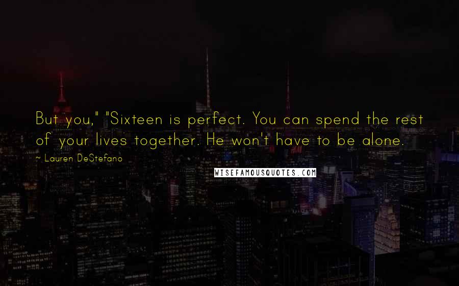 Lauren DeStefano Quotes: But you," "Sixteen is perfect. You can spend the rest of your lives together. He won't have to be alone.