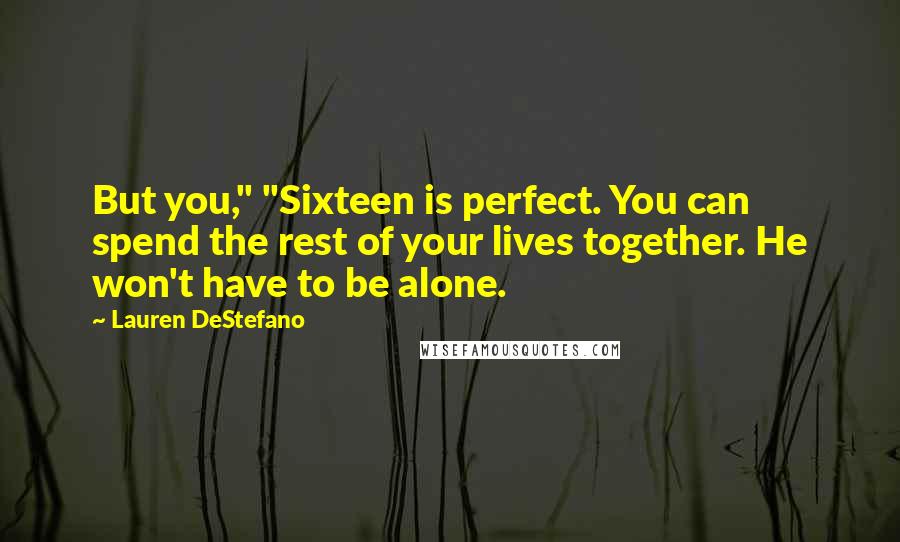 Lauren DeStefano Quotes: But you," "Sixteen is perfect. You can spend the rest of your lives together. He won't have to be alone.