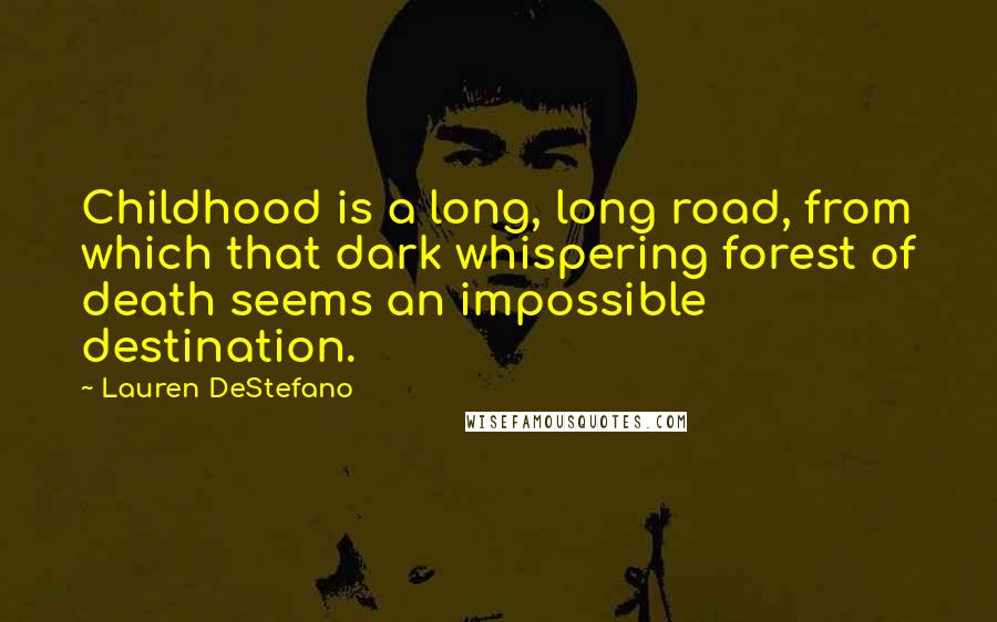 Lauren DeStefano Quotes: Childhood is a long, long road, from which that dark whispering forest of death seems an impossible destination.