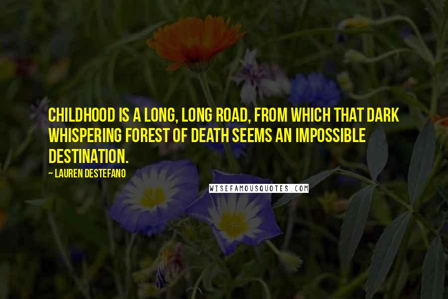 Lauren DeStefano Quotes: Childhood is a long, long road, from which that dark whispering forest of death seems an impossible destination.