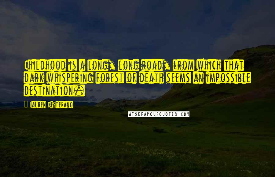 Lauren DeStefano Quotes: Childhood is a long, long road, from which that dark whispering forest of death seems an impossible destination.