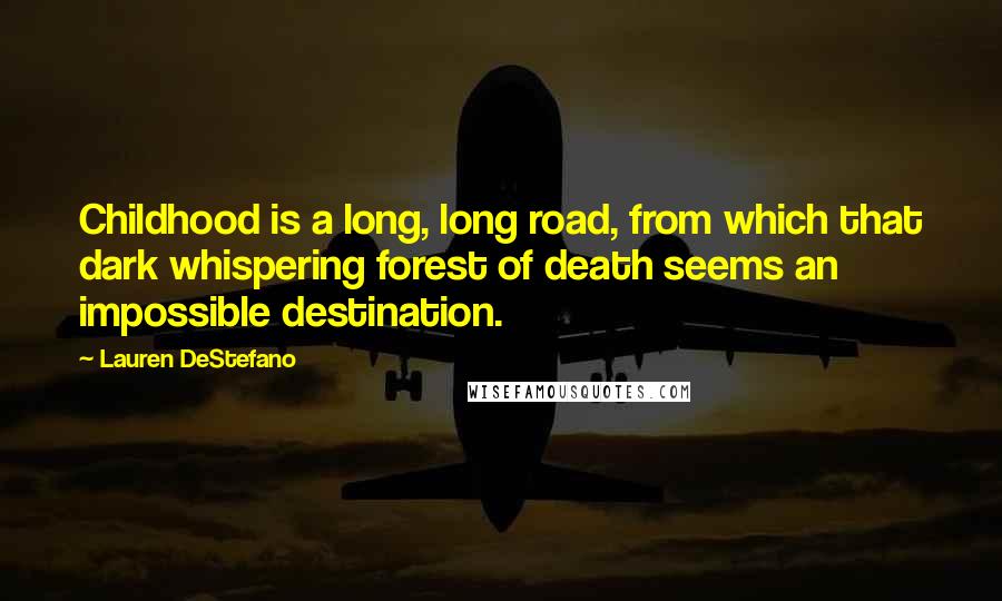 Lauren DeStefano Quotes: Childhood is a long, long road, from which that dark whispering forest of death seems an impossible destination.