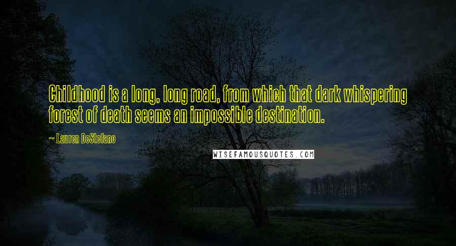 Lauren DeStefano Quotes: Childhood is a long, long road, from which that dark whispering forest of death seems an impossible destination.