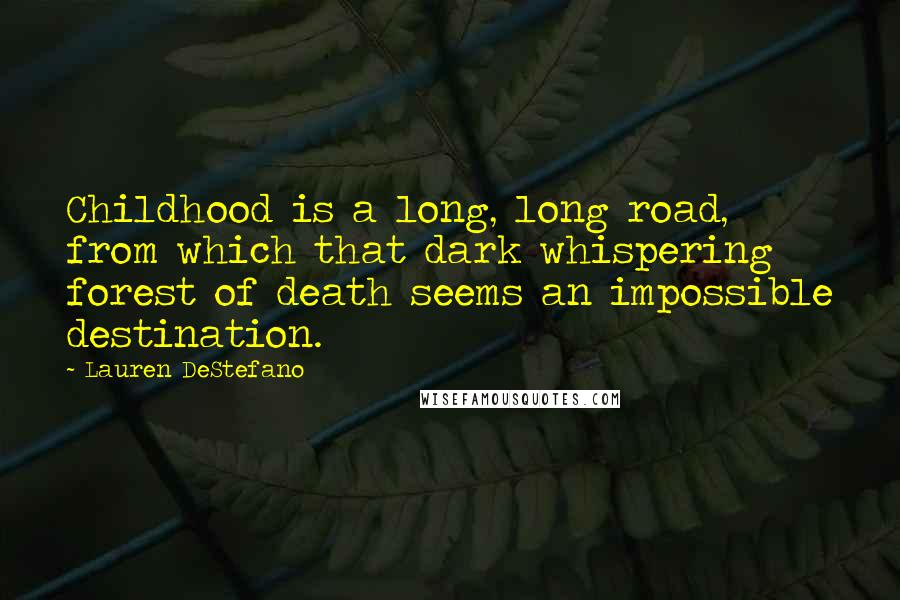 Lauren DeStefano Quotes: Childhood is a long, long road, from which that dark whispering forest of death seems an impossible destination.