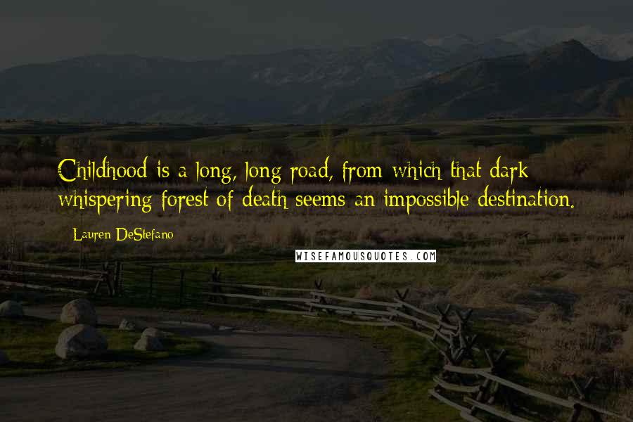 Lauren DeStefano Quotes: Childhood is a long, long road, from which that dark whispering forest of death seems an impossible destination.