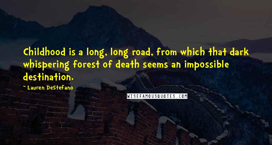 Lauren DeStefano Quotes: Childhood is a long, long road, from which that dark whispering forest of death seems an impossible destination.