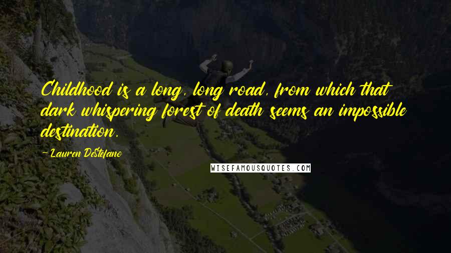 Lauren DeStefano Quotes: Childhood is a long, long road, from which that dark whispering forest of death seems an impossible destination.