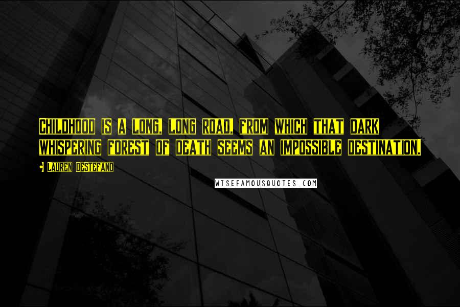 Lauren DeStefano Quotes: Childhood is a long, long road, from which that dark whispering forest of death seems an impossible destination.