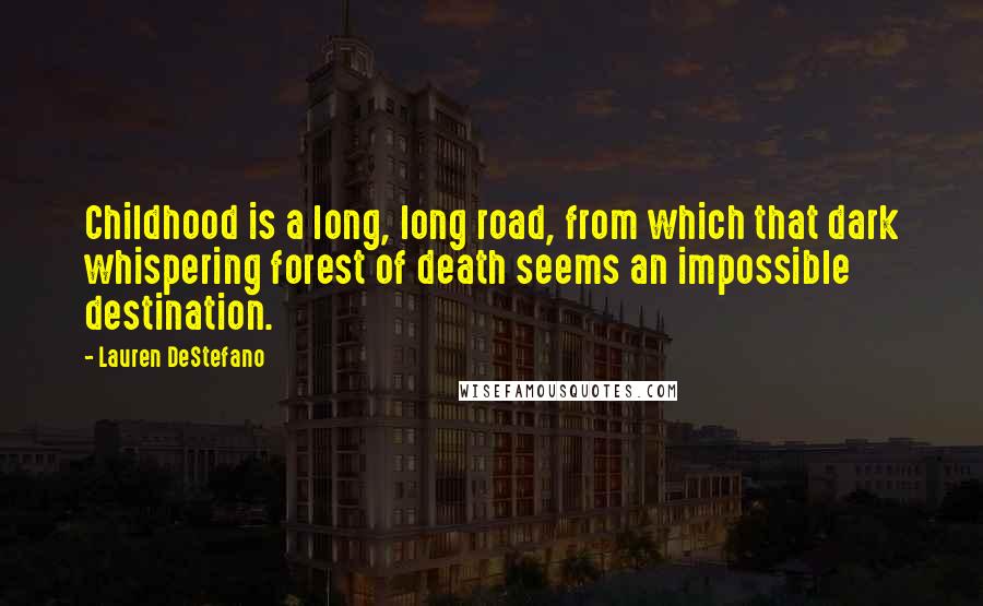 Lauren DeStefano Quotes: Childhood is a long, long road, from which that dark whispering forest of death seems an impossible destination.