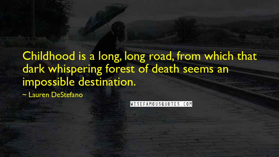 Lauren DeStefano Quotes: Childhood is a long, long road, from which that dark whispering forest of death seems an impossible destination.