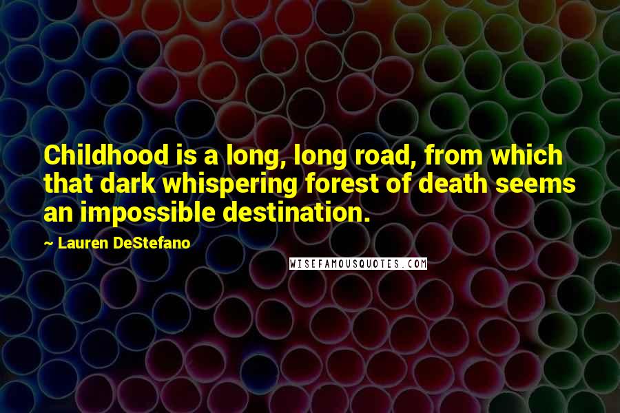 Lauren DeStefano Quotes: Childhood is a long, long road, from which that dark whispering forest of death seems an impossible destination.