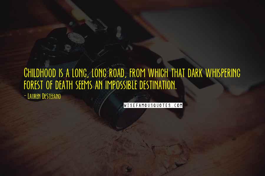 Lauren DeStefano Quotes: Childhood is a long, long road, from which that dark whispering forest of death seems an impossible destination.