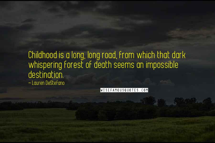 Lauren DeStefano Quotes: Childhood is a long, long road, from which that dark whispering forest of death seems an impossible destination.