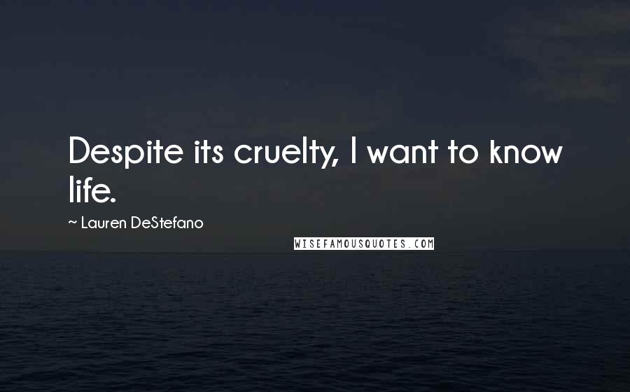 Lauren DeStefano Quotes: Despite its cruelty, I want to know life.