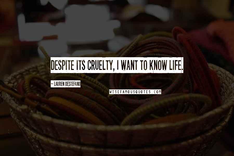 Lauren DeStefano Quotes: Despite its cruelty, I want to know life.