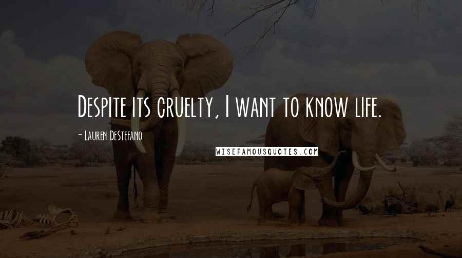 Lauren DeStefano Quotes: Despite its cruelty, I want to know life.