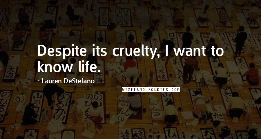 Lauren DeStefano Quotes: Despite its cruelty, I want to know life.