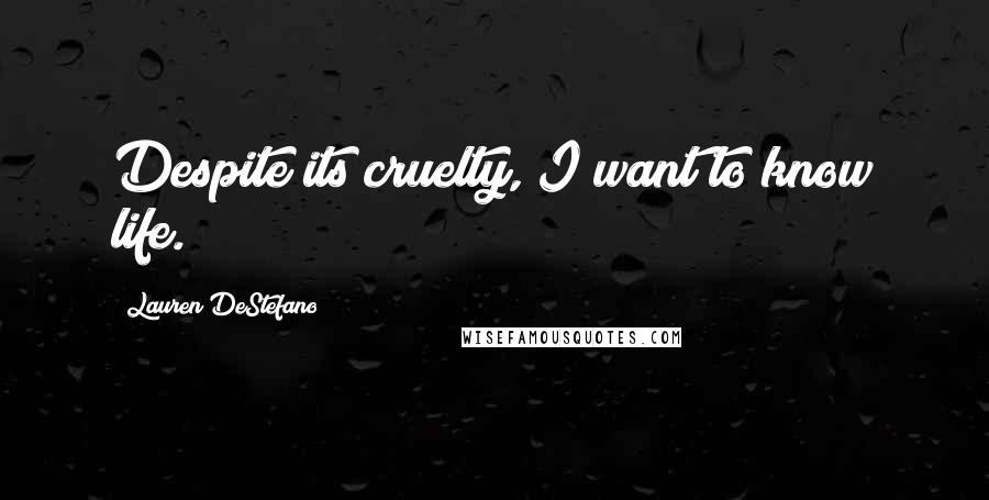 Lauren DeStefano Quotes: Despite its cruelty, I want to know life.