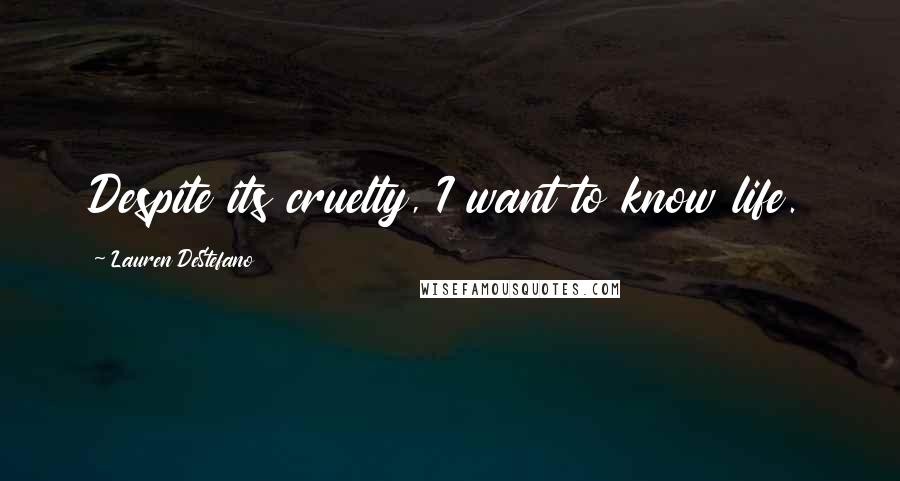 Lauren DeStefano Quotes: Despite its cruelty, I want to know life.