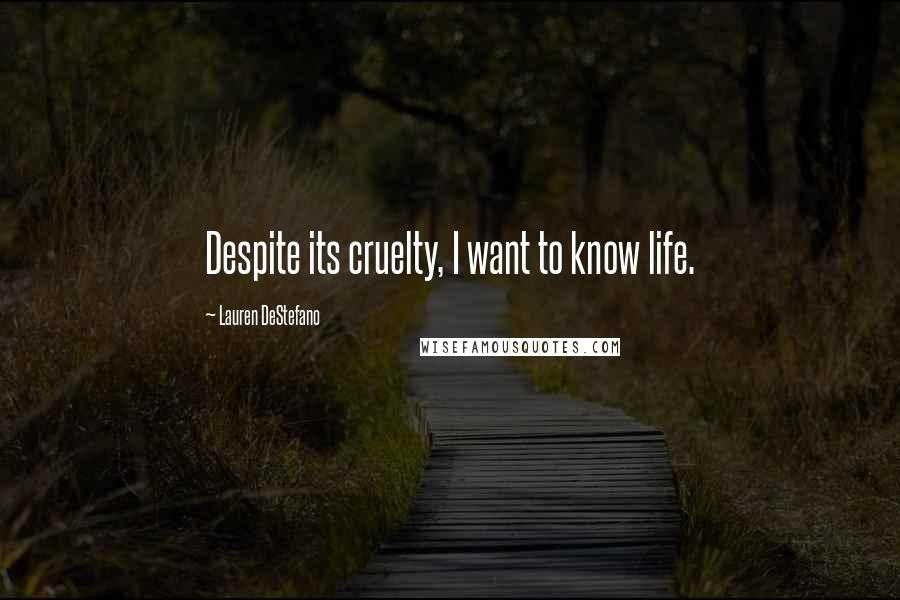Lauren DeStefano Quotes: Despite its cruelty, I want to know life.