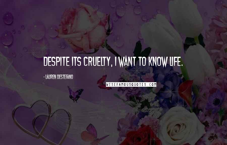 Lauren DeStefano Quotes: Despite its cruelty, I want to know life.