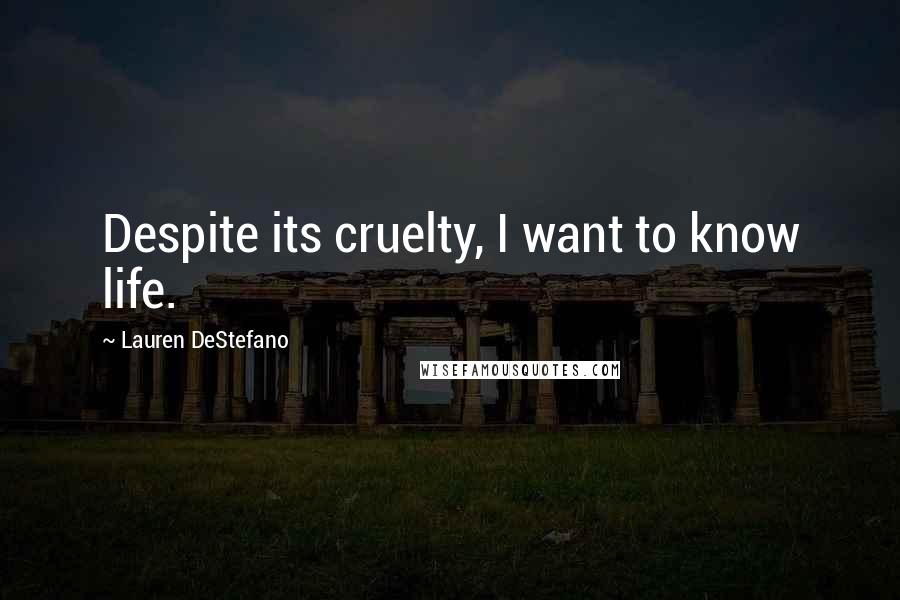 Lauren DeStefano Quotes: Despite its cruelty, I want to know life.