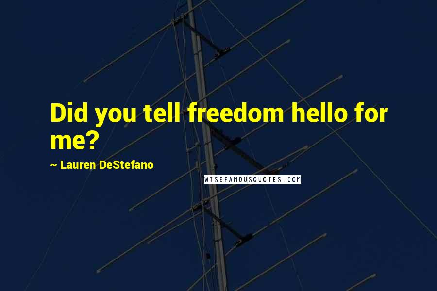 Lauren DeStefano Quotes: Did you tell freedom hello for me?