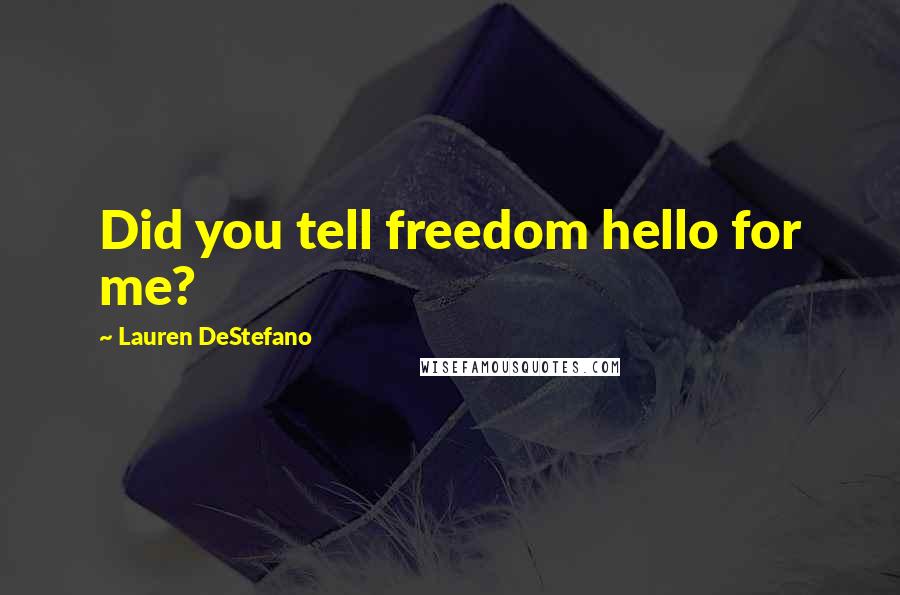 Lauren DeStefano Quotes: Did you tell freedom hello for me?