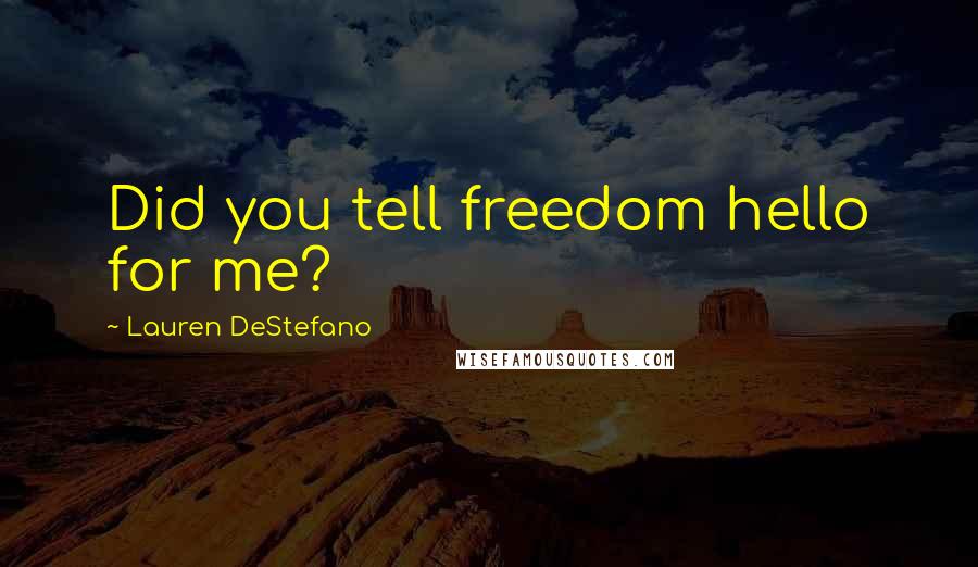 Lauren DeStefano Quotes: Did you tell freedom hello for me?
