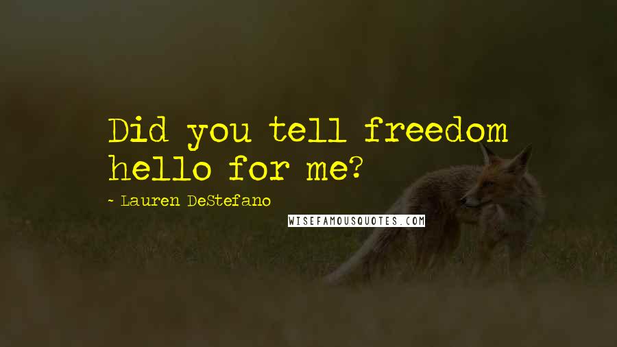 Lauren DeStefano Quotes: Did you tell freedom hello for me?