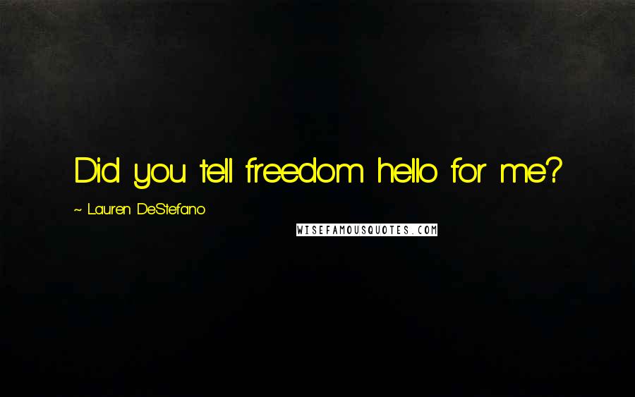 Lauren DeStefano Quotes: Did you tell freedom hello for me?