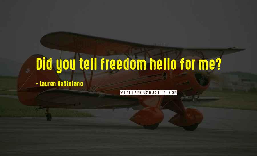 Lauren DeStefano Quotes: Did you tell freedom hello for me?