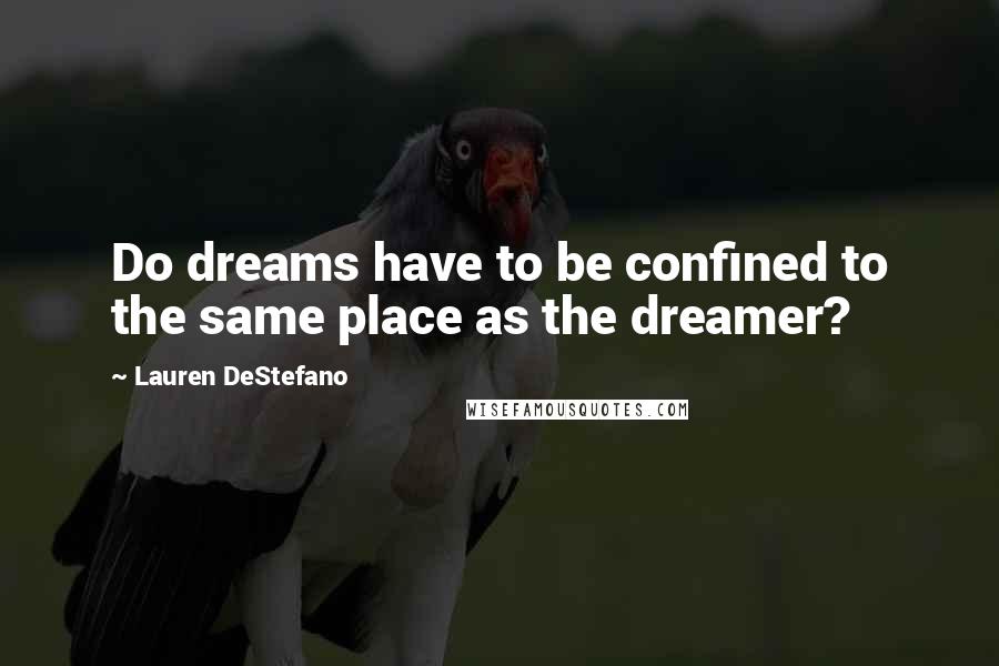 Lauren DeStefano Quotes: Do dreams have to be confined to the same place as the dreamer?