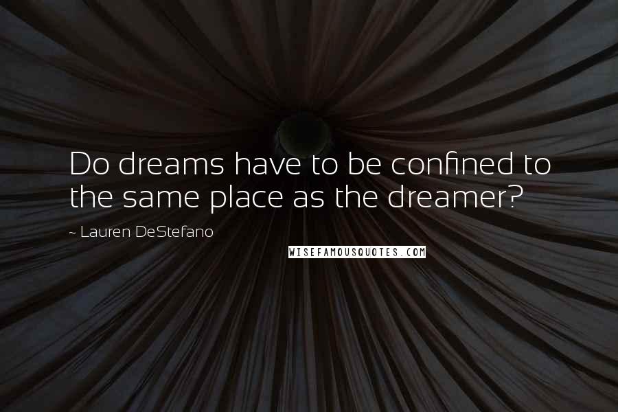 Lauren DeStefano Quotes: Do dreams have to be confined to the same place as the dreamer?