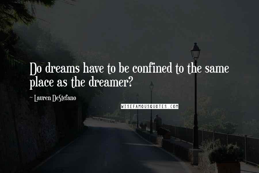 Lauren DeStefano Quotes: Do dreams have to be confined to the same place as the dreamer?
