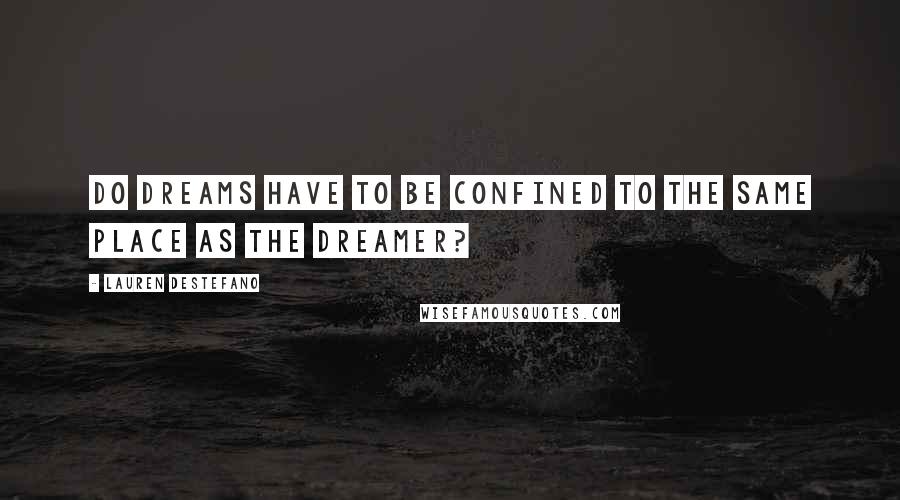 Lauren DeStefano Quotes: Do dreams have to be confined to the same place as the dreamer?