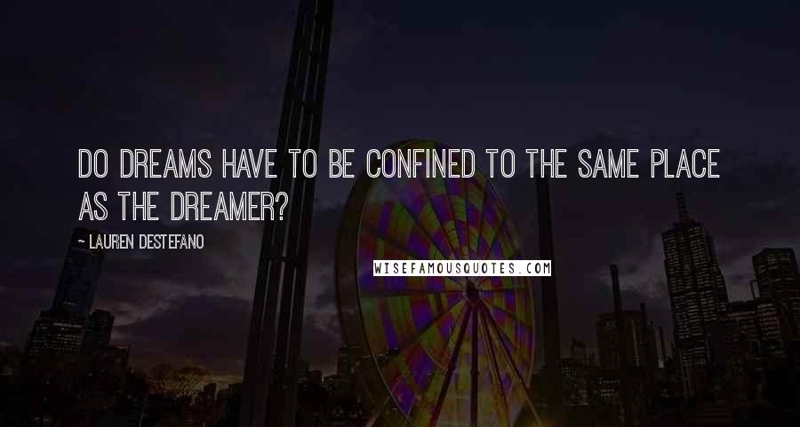 Lauren DeStefano Quotes: Do dreams have to be confined to the same place as the dreamer?