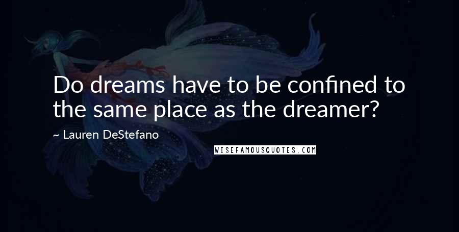 Lauren DeStefano Quotes: Do dreams have to be confined to the same place as the dreamer?