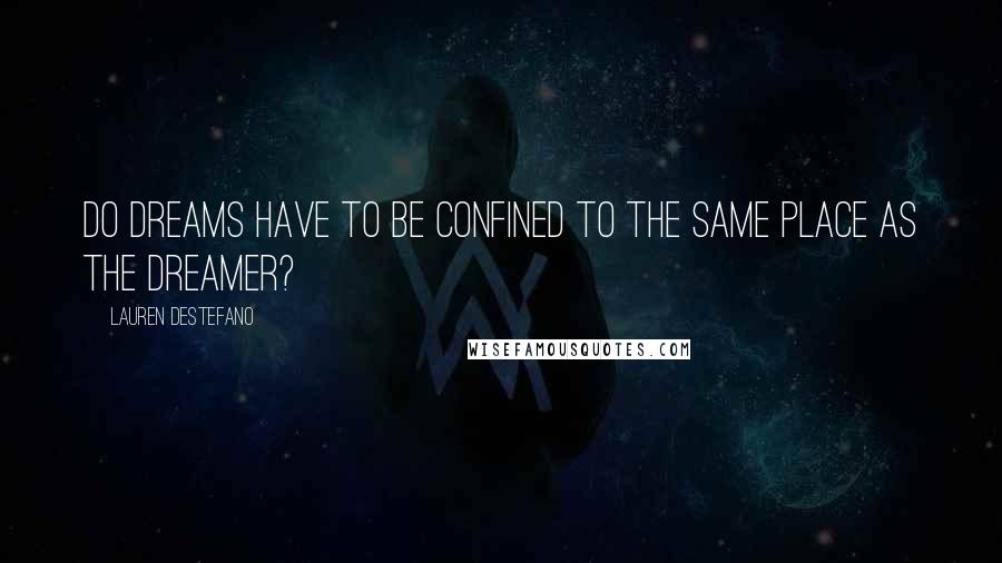 Lauren DeStefano Quotes: Do dreams have to be confined to the same place as the dreamer?