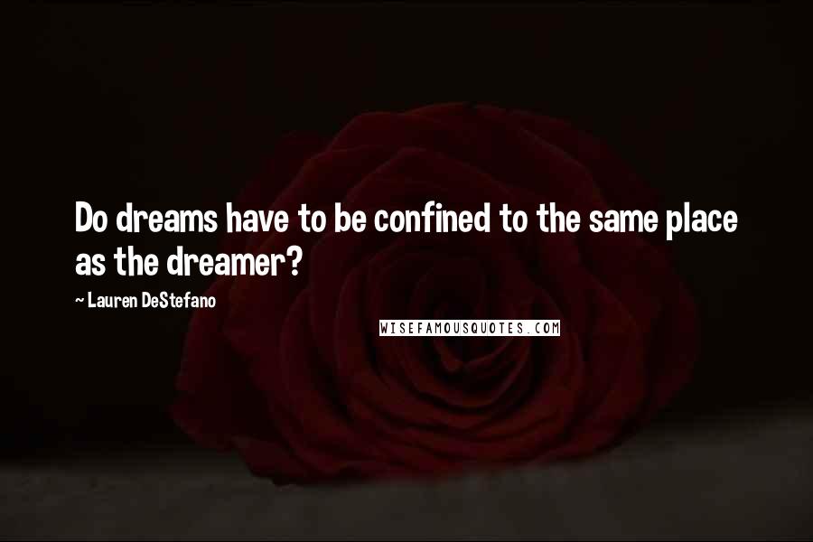 Lauren DeStefano Quotes: Do dreams have to be confined to the same place as the dreamer?