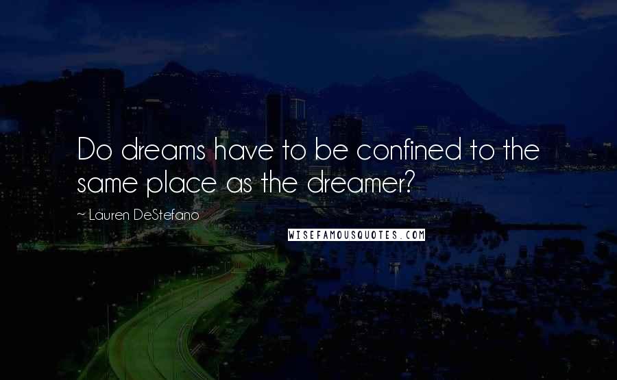 Lauren DeStefano Quotes: Do dreams have to be confined to the same place as the dreamer?