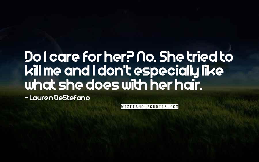 Lauren DeStefano Quotes: Do I care for her? No. She tried to kill me and I don't especially like what she does with her hair.
