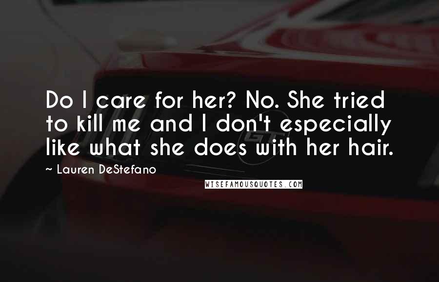 Lauren DeStefano Quotes: Do I care for her? No. She tried to kill me and I don't especially like what she does with her hair.