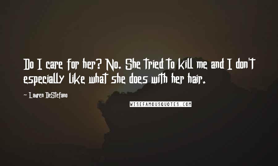 Lauren DeStefano Quotes: Do I care for her? No. She tried to kill me and I don't especially like what she does with her hair.